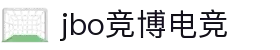 jbo竞博·(电竞)-为电子竞技而生,为荣耀而博